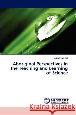 Aboriginal Perspectives in the Teaching and Learning of Science Sammel Alison 9783659315657