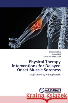 Physical Therapy Interventions for Delayed Onset Muscle Soreness Ghai Shashank                            Ghai Ishan                               Singh Sukhmeet 9783659315763