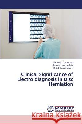 Clinical Significance of Electro Diagnosis in Disc Herniation Arumugam Narkeesh                        Mulatni Narinder Kaur                    Verma Satish Kumar 9783659316432