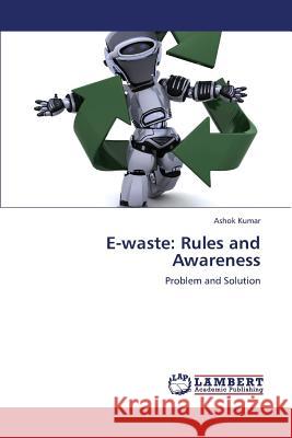 E-Waste: Rules and Awareness Kumar Ashok 9783659316876 LAP Lambert Academic Publishing