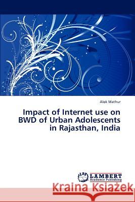 Impact of Internet Use on Bwd of Urban Adolescents in Rajasthan, India Mathur Alok 9783659317323