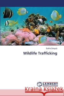 Wildlife Trafficking Ganguly Subha 9783659317484 LAP Lambert Academic Publishing