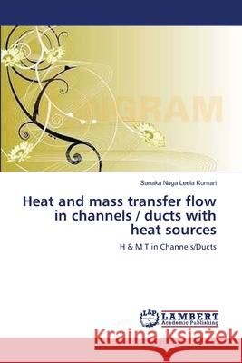 Heat and mass transfer flow in channels / ducts with heat sources Kumari, Sanaka Naga Leela 9783659318177