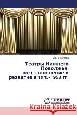 Teatry Nizhnego Povolzh'ya: Vosstanovlenie I Razvitie V 1945-1953 Gg. Petrova Irina 9783659319204