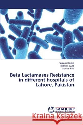Beta Lactamases Resistance in different hospitals of Lahore, Pakistan Rashid, Farzana 9783659320521