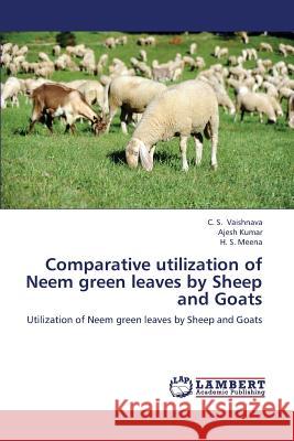 Comparative Utilization of Neem Green Leaves by Sheep and Goats Vaishnava C S, Kumar Ajesh, Meena H S 9783659320941