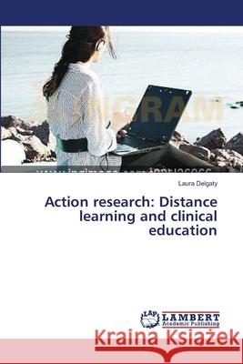 Action research: Distance learning and clinical education Laura Delgaty 9783659321375 LAP Lambert Academic Publishing