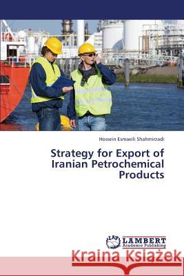 Strategy for Export of Iranian Petrochemical Products Esmaeili Shahmirzadi Hossein 9783659321429 LAP Lambert Academic Publishing