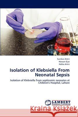 Isolation of Klebsiella from Neonatal Sepsis Amin Sundus, Ejaz Hassan, Amin Hafsa 9783659321788