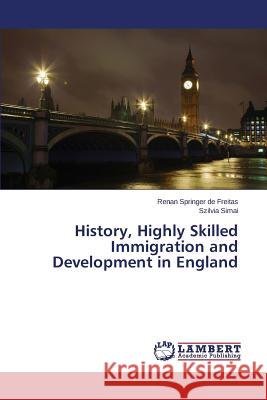 History, Highly Skilled Immigration and Development in England Springer De Freitas Renan                Simai Szilvia 9783659326493