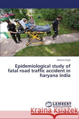 Epidemiological Study of Fatal Road Traffic Accident in Haryana India Singh Harnam 9783659327476