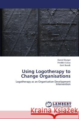Using Logotherapy to Change Organisations Burger Daniel                            Crous Freddie                            Roodt Gert 9783659329265
