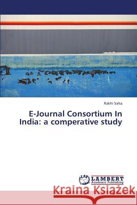 E-Journal Consortium in India: A Comperative Study Saha Rakhi 9783659329838 LAP Lambert Academic Publishing