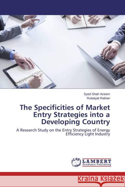 The Specificities of Market Entry Strategies into a Developing Country : A Research Study on the Entry Strategies of Energy Efficiency Light Industry Azeem, Syed Shah; Raihan, Rubaiyat 9783659330445