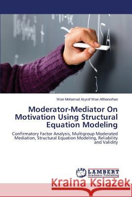 Moderator-Mediator on Motivation Using Structural Equation Modeling Wan Afthanorhan Wan Mohamad Asyraf 9783659330711
