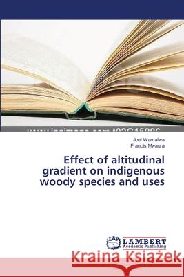 Effect of altitudinal gradient on indigenous woody species and uses Joel Wamalwa, Francis Mwaura 9783659331923