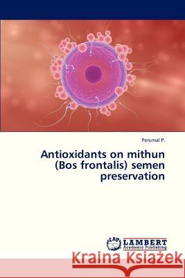 Antioxidants on Mithun (Bos Frontalis) Semen Preservation P Perumal 9783659332166 LAP Lambert Academic Publishing