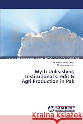 Myth Unleashed; Institutional Credit & Agri.Production in Pak Muneeb Mehta Ahmed                       Arshad M. Usman 9783659333415