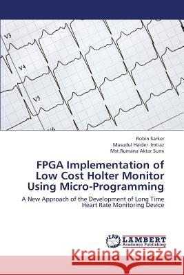 FPGA Implementation of Low Cost Holter Monitor Using Micro-Programming Sarker Robin                             Imtiaz Masudul Haider                    Sumi Mst Rumana Aktar 9783659333903 LAP Lambert Academic Publishing
