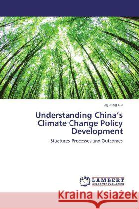 Understanding China's Climate Change Policy Development : Stuctures, Processes and Outcomes Liu, Liguang 9783659334467