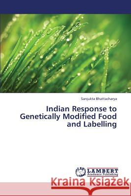 Indian Response to Genetically Modified Food and Labelling Bhattacharya Sanjukta 9783659335464