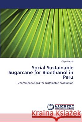 Social Sustainable Sugarcane for Bioethanol in Peru Garcia Cayo 9783659335761 LAP Lambert Academic Publishing