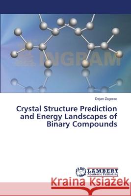 Crystal Structure Prediction and Energy Landscapes of Binary Compounds Zagorac Dejan 9783659335877 LAP Lambert Academic Publishing