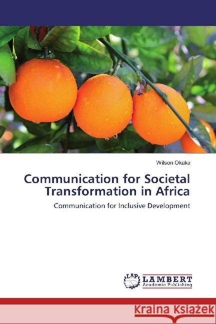 Communication for Societal Transformation in Africa : Communication for Inclusive Development Okaka, Wilson 9783659336959