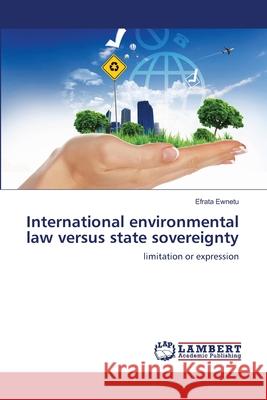 International environmental law versus state sovereignty Ewnetu, Efrata 9783659338304 LAP Lambert Academic Publishing