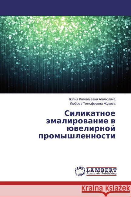 Silikatnoe jemalirovanie v juvelirnoj promyshlennosti Agaljulina, Juliya Kamil'evna; Zhukova, Ljubov' Timofeevna 9783659338489 LAP Lambert Academic Publishing