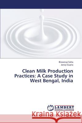 Clean Milk Production Practices: A Case Study in West Bengal, India Saha Biswarup, Gupta Jancy 9783659340635