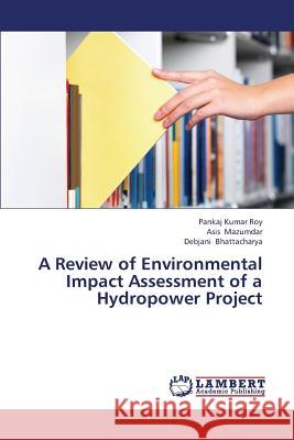 A Review of Environmental Impact Assessment of a Hydropower Project Roy Pankaj Kumar, Mazumdar Asis, Bhattacharya Debjani 9783659340741