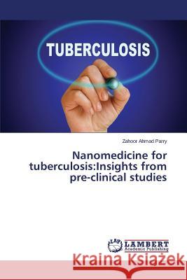 Nanomedicine for tuberculosis: Insights from pre-clinical studies Parry Zahoor Ahmad 9783659341601 LAP Lambert Academic Publishing