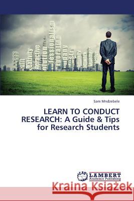 Learn to Conduct Research: A Guide & Tips for Research Students Mndzebele Sam 9783659341847 LAP Lambert Academic Publishing
