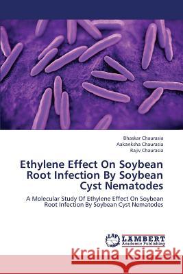 Ethylene Effect on Soybean Root Infection by Soybean Cyst Nematodes Chaurasia Bhaskar 9783659343704