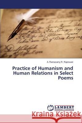 Practice of Humanism and Human Relations in Select Poems R. Rajeswari a. Ramasamy 9783659344336 LAP Lambert Academic Publishing