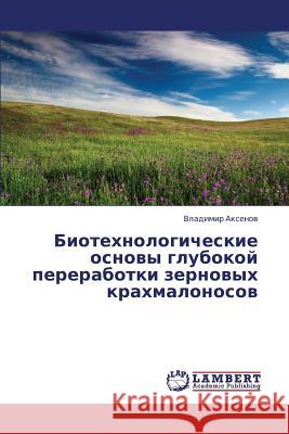 Biotekhnologicheskie Osnovy Glubokoy Pererabotki Zernovykh Krakhmalonosov Aksenov Vladimir 9783659344770 LAP Lambert Academic Publishing