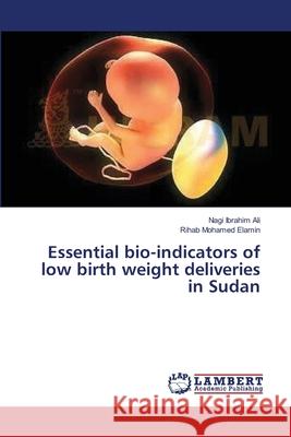 Essential bio-indicators of low birth weight deliveries in Sudan Nagi Ibrahim Ali, Rihab Mohamed Elamin 9783659345449 LAP Lambert Academic Publishing