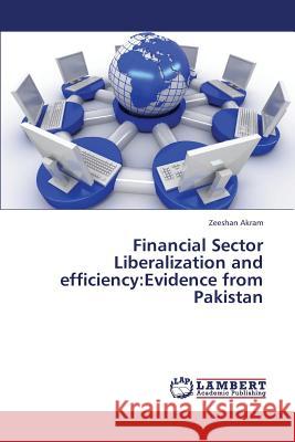 Financial Sector Liberalization and Efficiency: Evidence from Pakistan Akram Zeeshan 9783659346323