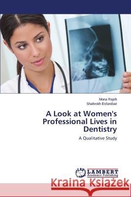 A Look at Women's Professional Lives in Dentistry Rajeh Mona                               Esfandiari Shahrokh 9783659346804