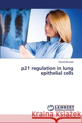 p21 regulation in lung epithelial cells Blundell, Renald 9783659347184 LAP Lambert Academic Publishing