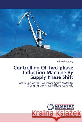 Controlling of Two-Phase Induction Machine by Supply Phase Shift El-Zoghby Helmy 9783659347825 LAP Lambert Academic Publishing