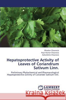 Hepatoprotective Activity of Leaves of Coriandrum Sativum Linn. Chaurasia Bhaskar 9783659348488
