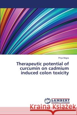 Therapeutic potential of curcumin on cadmium induced colon toxicity Mogra, Priya 9783659349683