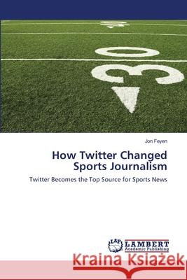 How Twitter Changed Sports Journalism Feyen Jon 9783659350962