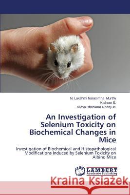 An Investigation of Selenium Toxicity on Biochemical Changes in Mice Murthy N. Lakshmi Narasimha 9783659352652