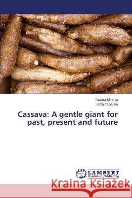 Cassava: A Gentle Giant for Past, Present and Future Mtaita Tuarira, Tabarira Jefta 9783659353680 LAP Lambert Academic Publishing