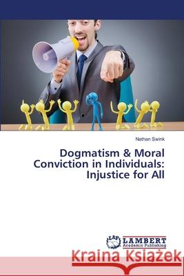 Dogmatism & Moral Conviction in Individuals: Injustice for All Nathan Swink 9783659354205