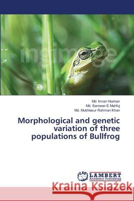 Morphological and genetic variation of three populations of Bullfrog Hoshan MD Imran                          Mahfuj MD Sarower-E                      Khan MD Mukhlesur Rahman 9783659354618