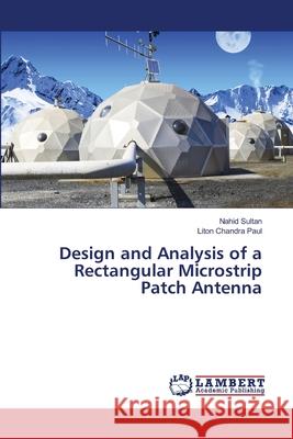 Design and Analysis of a Rectangular Microstrip Patch Antenna Sultan Nahid                             Paul Liton Chandra 9783659354915